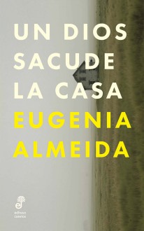 Un dios sacude la casa - Eugenia Almeida