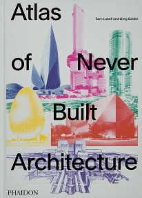 Atlas of Never Built Architecture - 